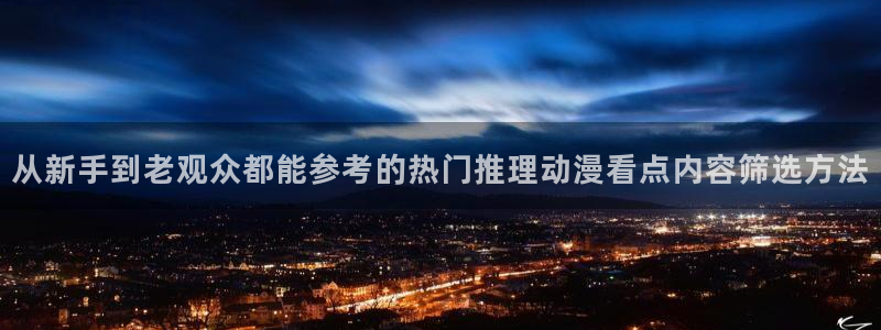 动漫天堂在线动漫：从新手到老观众都能参考的热门推理动漫看点内容筛选方法