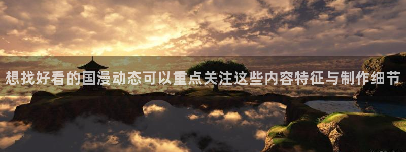 动漫天堂人气作品：想找好看的国漫动态可以重点关注这些内容特征与制作细节
