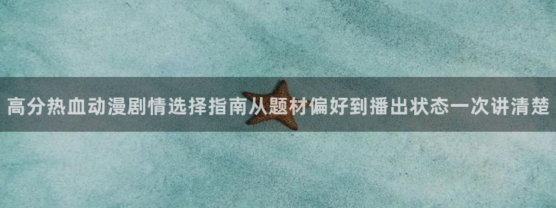 动漫天堂免费动漫在线观看：高分热血动漫剧情选择指南从题材偏好到播出状态一次讲清楚