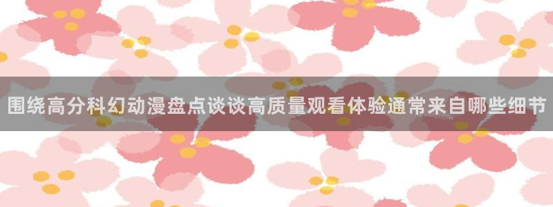 动漫天堂悬疑动漫：围绕高分科幻动漫盘点谈谈高质量观看体验通常来自哪些细节