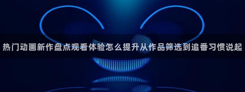 动漫天堂最新排行：热门动画新作盘点观看体验怎么提升从作品筛选到追番习惯说起