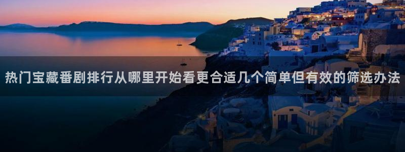 动漫天堂日本动漫在线观看：热门宝藏番剧排行从哪里开始看更合适几个简单但有效的筛选办法