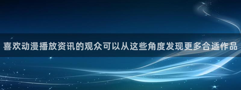 动漫天堂新番动漫：喜欢动漫播放资讯的观众可以从这些角度发现更多合适作品