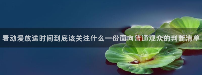 动漫天堂全集观看：看动漫放送时间到底该关注什么一份面向普通观众的判断清单