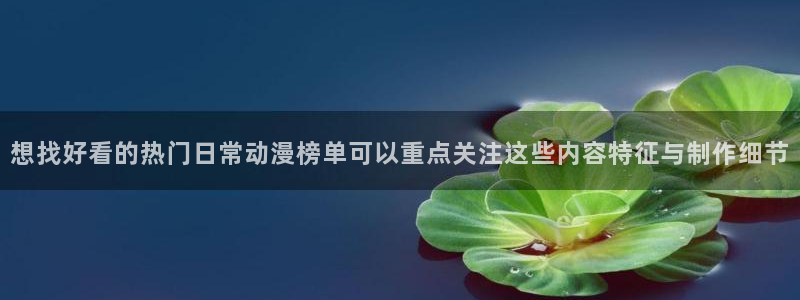 2026动漫天堂免费观看：想找好看的热门日常动漫榜单可以重点关注这些内容特征与制作细节