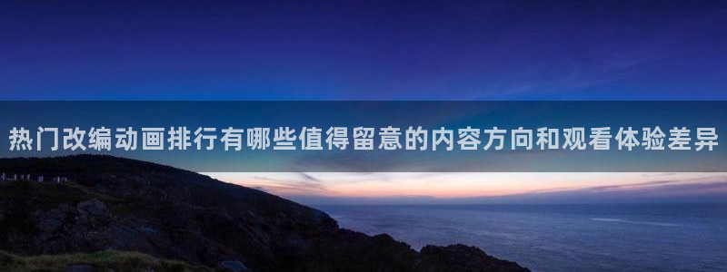 2026动漫天堂免费观看：热门改编动画排行有哪些值得留意的内容方向和观看体验差异