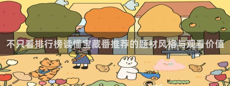 动漫天堂高清全集：不只看排行榜读懂宝藏番推荐的题材风格与观看价值