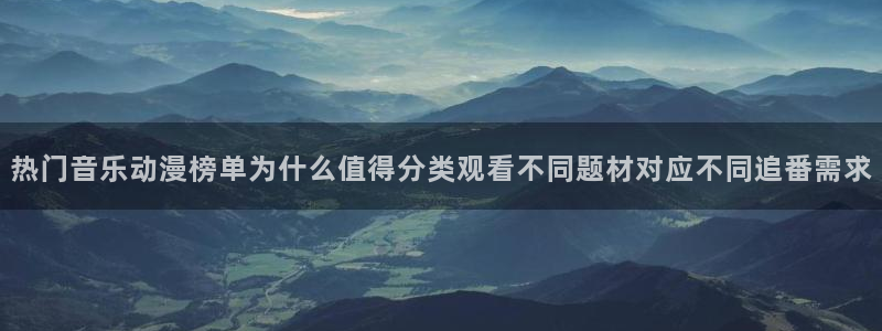 动漫天堂经典推荐：热门音乐动漫榜单为什么值得分类观看不同题材对应不同追番需求