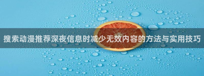 动漫天堂治愈动漫推荐：搜索动漫推荐深夜信息时减少无效内容的方法与实用技巧