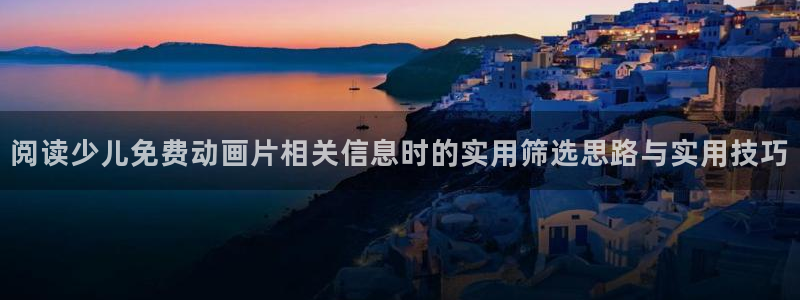 动漫天堂动漫作品大全：阅读少儿免费动画片相关信息时的实用筛选思路与实用技巧
