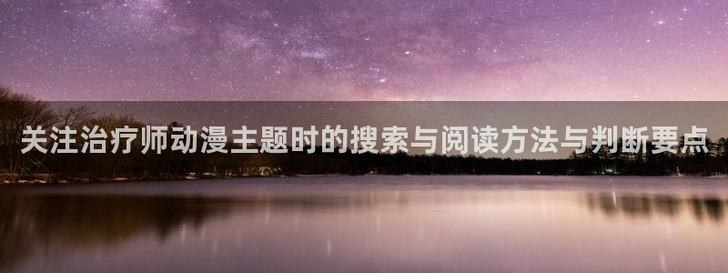动漫天堂高清：关注治疗师动漫主题时的搜索与阅读方法与判断要点