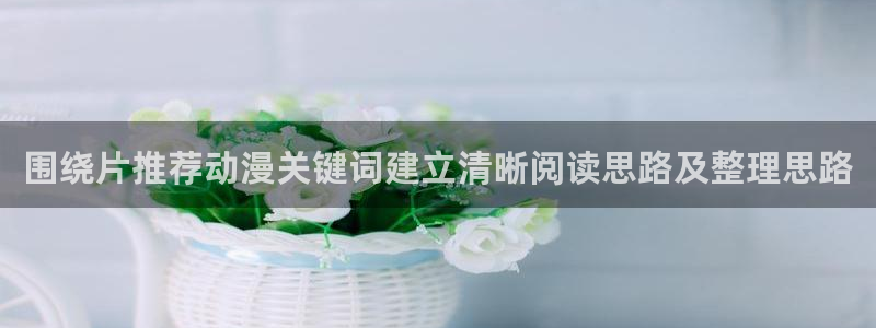 动漫天堂动漫电影在线观看：围绕片推荐动漫关键词建立清晰阅读思路及整理思路