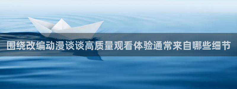 动漫天堂剧场版大全：围绕改编动漫谈谈高质量观看体验通常来自哪些细节