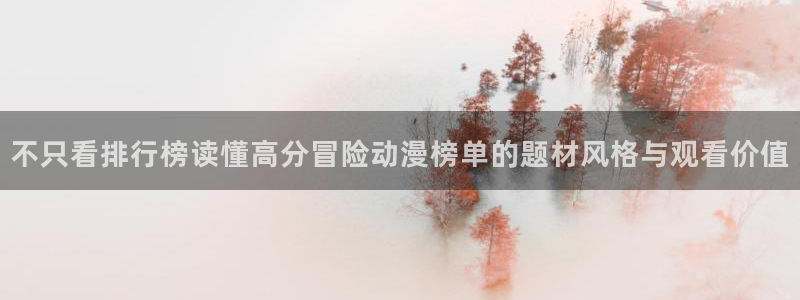 动漫天堂本月推荐：不只看排行榜读懂高分冒险动漫榜单的题材风格与观看价值