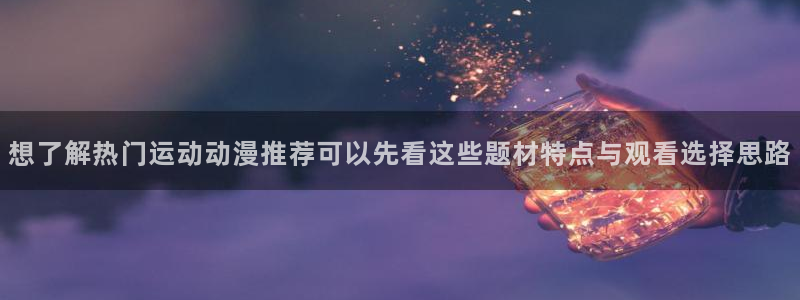 动漫天堂在线观看动漫免费：想了解热门运动动漫推荐可以先看这些题材特点与观看选择思路